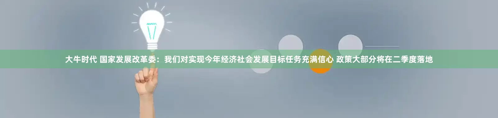 大牛时代 国家发展改革委：我们对实现今年经济社会发展目标任务充满信心 政策大部分将在二季度落地