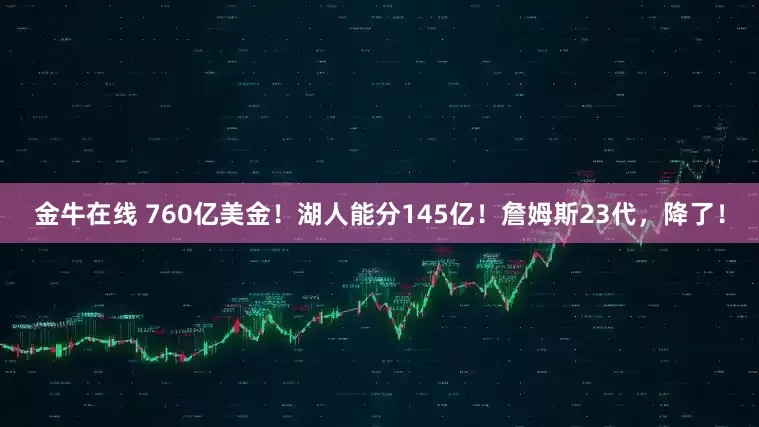 金牛在线 760亿美金！湖人能分145亿！詹姆斯23代，降了！